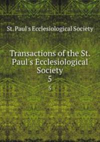 Transactions of the St. Paul`s Ecclesiological Society. 5