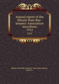 Annual report of the Illinois State Bee-keepers` Association microform. 1912