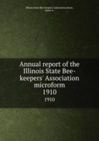 Annual report of the Illinois State Bee-keepers` Association microform. 1910