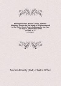 Marriage records, Marion County, Indiana : Ministers` returns for the Board of Health reported to the Clerk, Circuit Court, Indianapolis, Ind. Apr. 11-May 31, 1929 to June 1944. yr.1940, pt.11