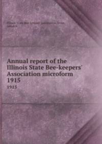 Annual report of the Illinois State Bee-keepers` Association microform. 1915