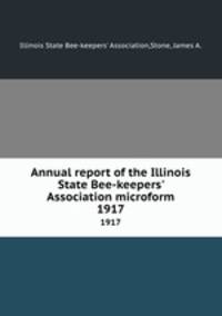 Annual report of the Illinois State Bee-keepers` Association microform. 1917
