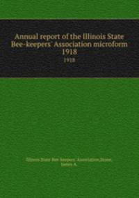 Annual report of the Illinois State Bee-keepers` Association microform. 1918