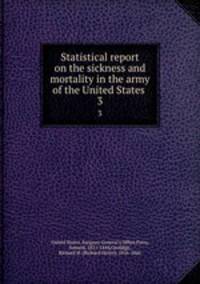 Statistical report on the sickness and mortality in the army of the United States . 3