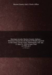 Marriage records, Marion County, Indiana : Ministers` returns for the Board of Health reported to the Clerk, Circuit Court, Indianapolis, Ind. Apr. 11-May 31, 1929 to June 1944. yr.1940, pt.4