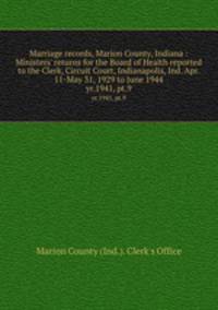 Marriage records, Marion County, Indiana : Ministers` returns for the Board of Health reported to the Clerk, Circuit Court, Indianapolis, Ind. Apr. 11-May 31, 1929 to June 1944. yr.1941, pt.9