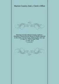 Marriage records, Marion County, Indiana : Ministers` returns for the Board of Health reported to the Clerk, Circuit Court, Indianapolis, Ind. Apr. 11-May 31, 1929 to June 1944. yr.1941, pt.8