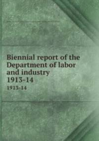 Biennial report of the Department of labor and industry. 1913-14