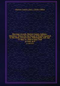 Marriage records, Marion County, Indiana : Ministers` returns for the Board of Health reported to the Clerk, Circuit Court, Indianapolis, Ind. Apr. 11-May 31, 1929 to June 1944. yr.1942, pt.9