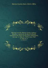 Marriage records, Marion County, Indiana : Ministers` returns for the Board of Health reported to the Clerk, Circuit Court, Indianapolis, Ind. Apr. 11-May 31, 1929 to June 1944. yr.1942, pt.11