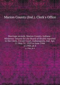 Marriage records, Marion County, Indiana : Ministers` returns for the Board of Health reported to the Clerk, Circuit Court, Indianapolis, Ind. Apr. 11-May 31, 1929 to June 1944. yr.1944, pt.4