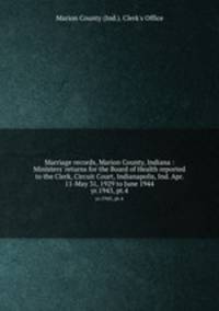 Marriage records, Marion County, Indiana : Ministers` returns for the Board of Health reported to the Clerk, Circuit Court, Indianapolis, Ind. Apr. 11-May 31, 1929 to June 1944. yr.1943, pt.4