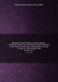 Marriage records, Marion County, Indiana : Ministers` returns for the Board of Health reported to the Clerk, Circuit Court, Indianapolis, Ind. Apr. 11-May 31, 1929 to June 1944. yr.1941, pt.3