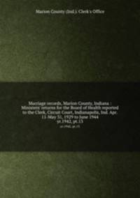 Marriage records, Marion County, Indiana : Ministers` returns for the Board of Health reported to the Clerk, Circuit Court, Indianapolis, Ind. Apr. 11-May 31, 1929 to June 1944. yr.1942, pt.13