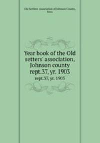 Year book of the Old setters` association, Johnson county. rept.37, yr. 1903