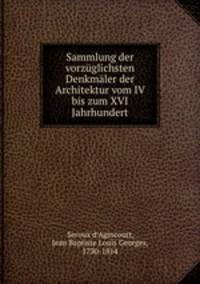 Sammlung der vorzuglichsten Denkmaler der Architektur vom IV bis zum XVI Jahrhundert