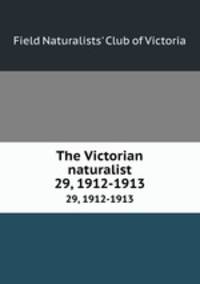 The Victorian naturalist. 29, 1912-1913
