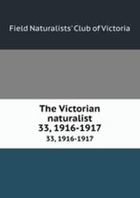 The Victorian naturalist. 33, 1916-1917