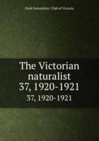 The Victorian naturalist. 37, 1920-1921