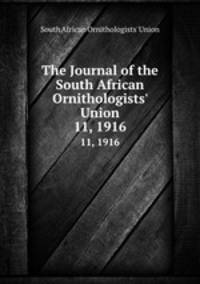 The Journal of the South African Ornithologists` Union. 11, 1916