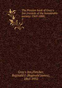 The Pension book of Gray`s Inn (records of the honourable society) 1569-1800;. 2