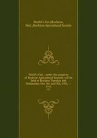 World`s Fair : under the auspices of Rockton Agricultural Society, will be held at Rockton Tuesday and Wednesday Oct. 8th and 9th, 1912. --. 1912