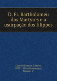 D. Fr. Bartholomeu dos Martyres e a usurpacao dos filippes