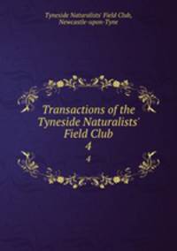 Transactions of the Tyneside Naturalists` Field Club. 4