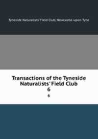 Transactions of the Tyneside Naturalists` Field Club. 6