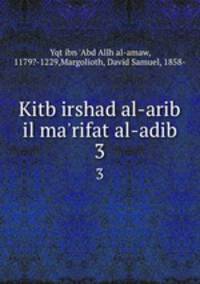 Kitb irshad al-arib il ma`rifat al-adib. 3