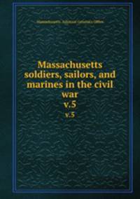 Massachusetts soldiers, sailors, and marines in the civil war. v.5