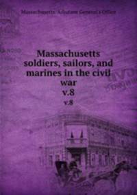 Massachusetts soldiers, sailors, and marines in the civil war. v.8