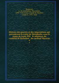 Histoire des guerres et des ngociations qui precederent le trait de Westphalie, sous le regne de Louis XIII & le ministere du cardinal de Richelieu & du cardinal Mazarin. 6