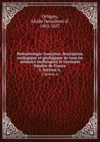 Palontologie franaise; description zoologique et gologique de tous les animaux mollusques et rayonns fossiles de France. 2, Section A,