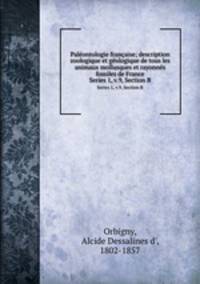 Palontologie franaise; description zoologique et gologique de tous les animaux mollusques et rayonns fossiles de France. Series 1, v.9, Section B