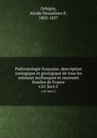 Palontologie franaise; description zoologique et gologique de tous les animaux mollusques et rayonns fossiles de France. v.01 Sect.C