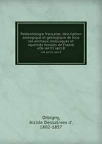 Palontologie franaise; description zoologique et gologique de tous les animaux mollusques et rayonns fossiles de France. v.06 ser.01 sect.B