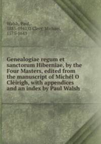 Genealogiae regum et sanctorum Hiberniae, by the Four Masters, edited from the manuscript of Michel O Cleirigh, with appendices and an index by Paul Walsh