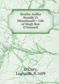 Beatha Aodha Ruaidh Ui Dhomhnaill = Life of Hugh Roe O