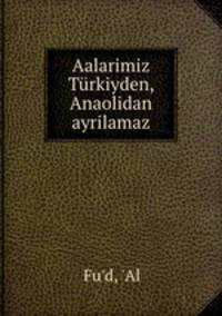 Aalarimiz Turkiyden, Anaolidan ayrilamaz