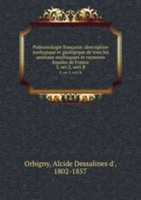 Palontologie franaise; description zoologique et gologique de tous les animaux mollusques et rayonns fossiles de France. 3, ser.2, sect.B