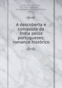 A descoberta e conquista da India pelos portuguezes; romance histrico