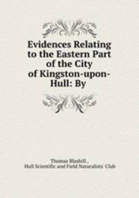 Evidences Relating to the Eastern Part of the City of Kingston-upon-Hull: By .