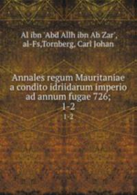 Annales regum Mauritaniae a condito idriidarum imperio ad annum fugae 726;. 1-2