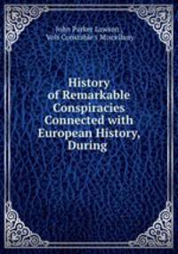 History of Remarkable Conspiracies Connected with European History, During .