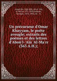 Un prcurseur d`Omar Khayyam, le pote aveugle; extraits des pomes et des lettres d`Abo`l-`Al `Al-Ma`rr (363 A.H.);