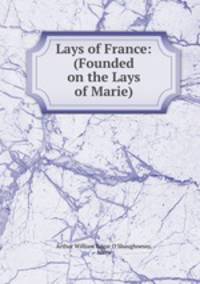 Lays of France: (Founded on the Lays of Marie)