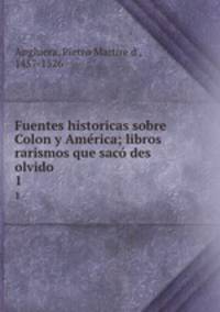 Fuentes historicas sobre Colon y Amrica; libros rarismos que sac des olvido. 1