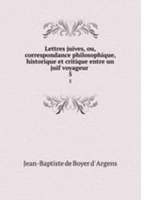 Lettres juives, ou, correspondance philosophique, historique et critique entre un juif voyageur .. 5