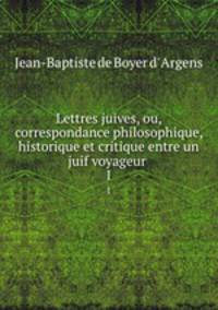 Lettres juives, ou, correspondance philosophique, historique et critique entre un juif voyageur .. 1